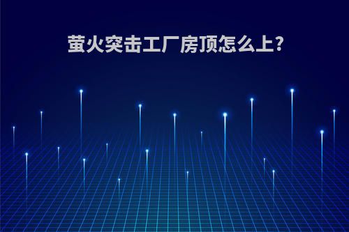 萤火突击工厂房顶怎么上?