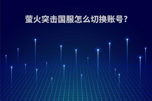 萤火突击国服怎么切换账号?