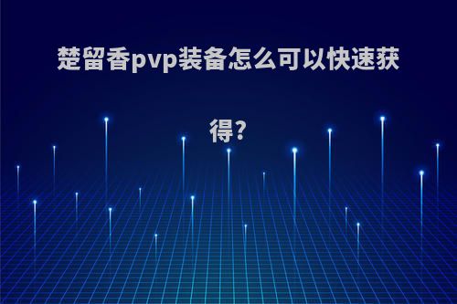 楚留香pvp装备怎么可以快速获得?