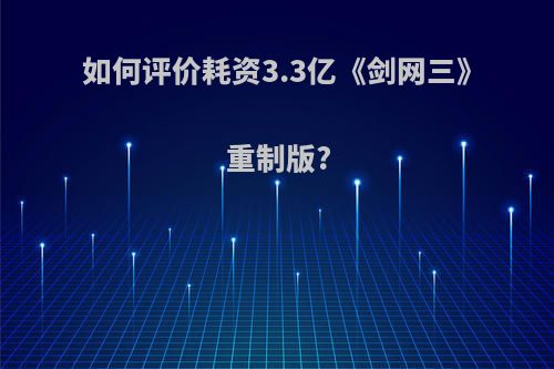 如何评价耗资3.3亿《剑网三》重制版?