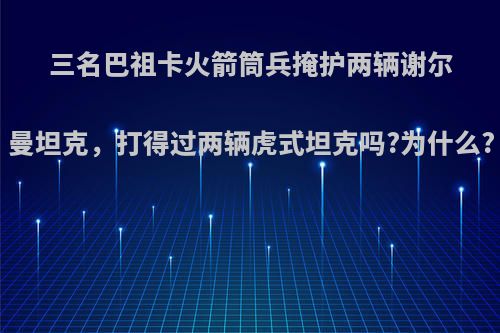 三名巴祖卡火箭筒兵掩护两辆谢尔曼坦克，打得过两辆虎式坦克吗?为什么?