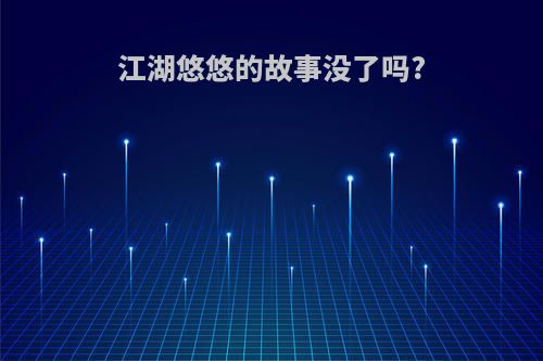 江湖悠悠的故事没了吗?