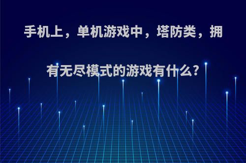 手机上，单机游戏中，塔防类，拥有无尽模式的游戏有什么?