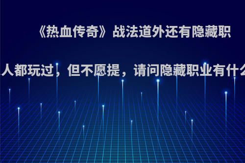 《热血传奇》战法道外还有隐藏职业，人人都玩过，但不愿提，请问隐藏职业有什么技能?