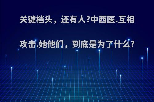 关键档头，还有人?中西医.互相攻击.她他们，到底是为了什么?