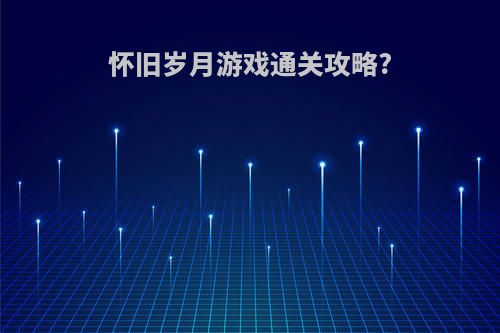 怀旧岁月游戏通关攻略?