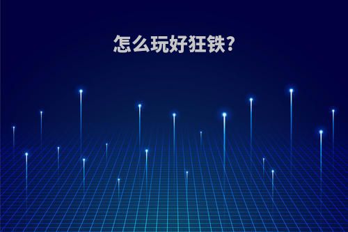 怎么玩好狂铁?