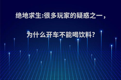 绝地求生:很多玩家的疑惑之一，为什么开车不能喝饮料?