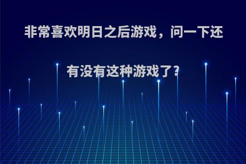 非常喜欢明日之后游戏，问一下还有没有这种游戏了?