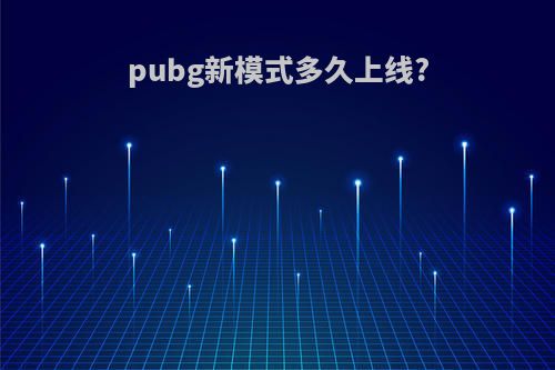 pubg新模式多久上线?