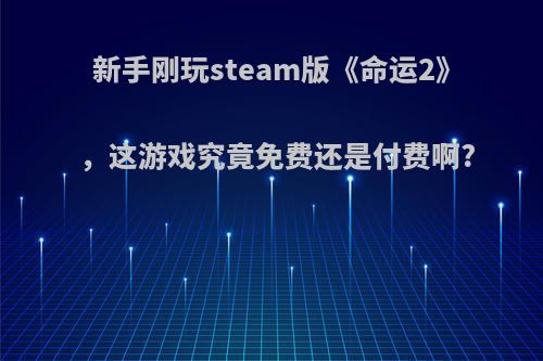 新手刚玩steam版《命运2》，这游戏究竟免费还是付费啊?