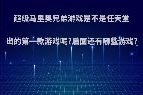 超级马里奥兄弟游戏是不是任天堂出的第一款游戏呢?后面还有哪些游戏?