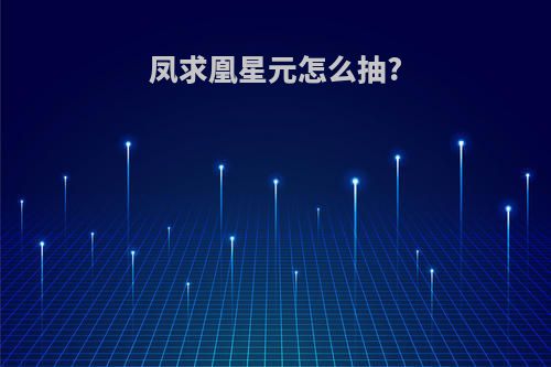 凤求凰星元怎么抽?