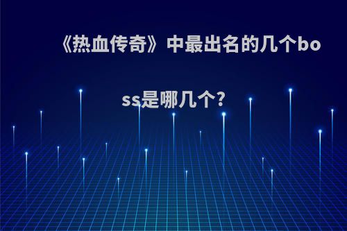 《热血传奇》中最出名的几个boss是哪几个?