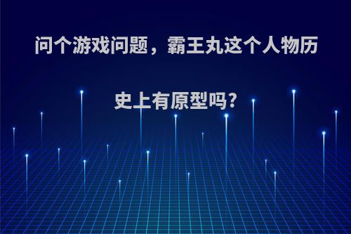 问个游戏问题，霸王丸这个人物历史上有原型吗?