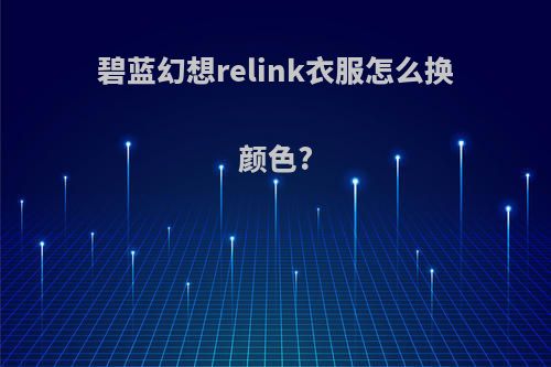 碧蓝幻想relink衣服怎么换颜色?