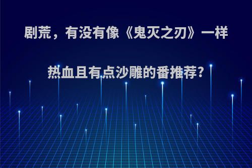 剧荒，有没有像《鬼灭之刃》一样热血且有点沙雕的番推荐?