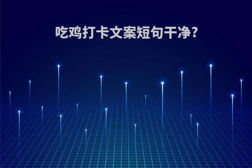 吃鸡打卡文案短句干净?