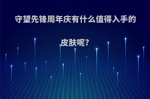 守望先锋周年庆有什么值得入手的皮肤呢?