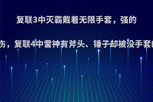 复联3中灭霸戴着无限手套，强的不行仍被雷神斧头砍伤，复联4中雷神有斧头、锤子却被没手套的灭霸狂揍，为什么?