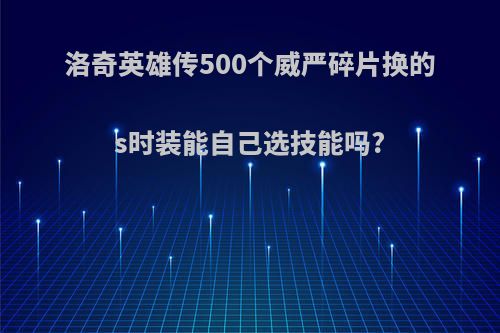 洛奇英雄传500个威严碎片换的s时装能自己选技能吗?