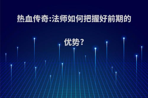 热血传奇:法师如何把握好前期的优势?