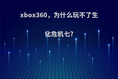 xbox360，为什么玩不了生化危机七?