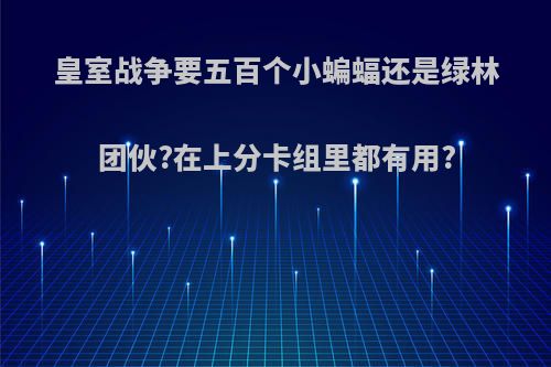 皇室战争要五百个小蝙蝠还是绿林团伙?在上分卡组里都有用?