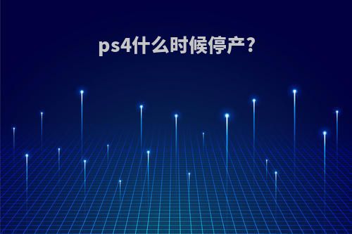 ps4什么时候停产?