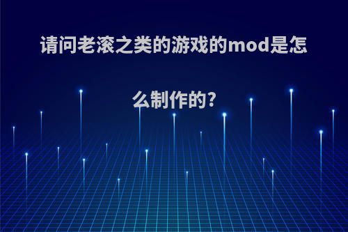 请问老滚之类的游戏的mod是怎么制作的?