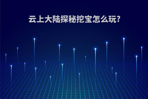 云上大陆探秘挖宝怎么玩?