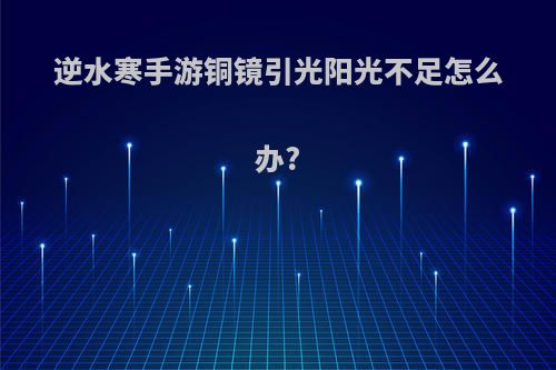 逆水寒手游铜镜引光阳光不足怎么办?