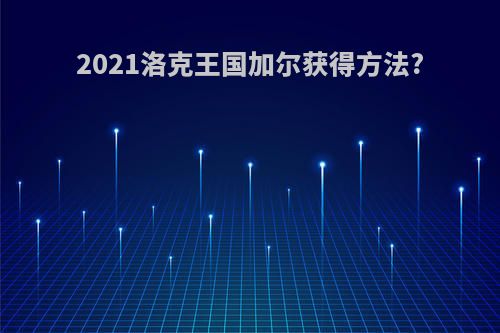 2021洛克王国加尔获得方法?