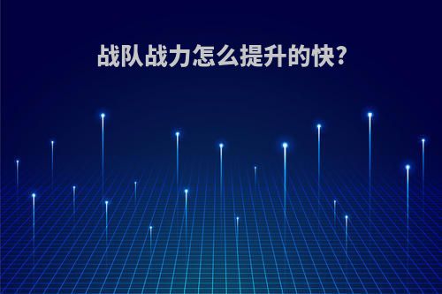 战队战力怎么提升的快?