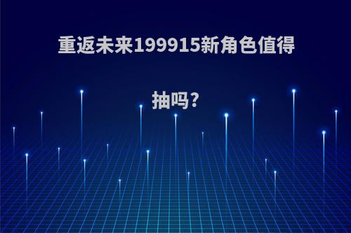 重返未来199915新角色值得抽吗?