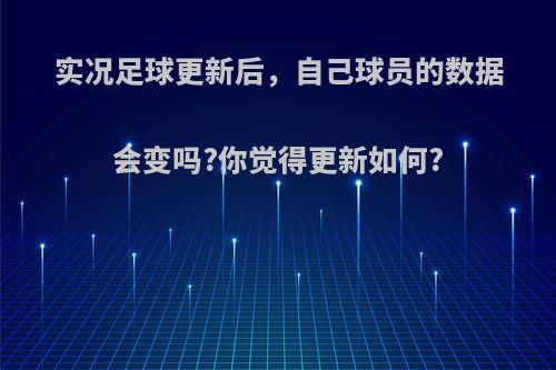 实况足球更新后，自己球员的数据会变吗?你觉得更新如何?