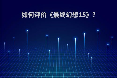 如何评价《最终幻想15》?