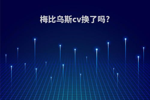 梅比乌斯cv换了吗?