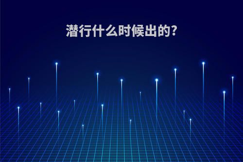 潜行什么时候出的?