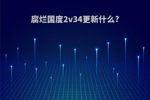 腐烂国度2v34更新什么?