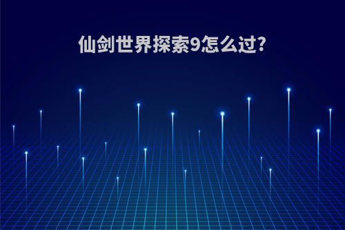 仙剑世界探索9怎么过?