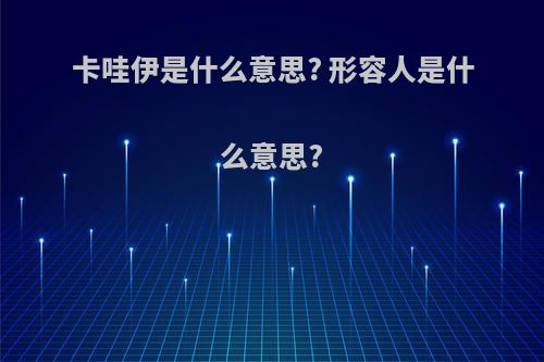 卡哇伊是什么意思? 形容人是什么意思?