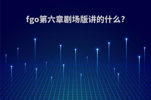 fgo第六章剧场版讲的什么?