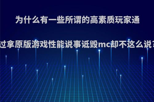 为什么有一些所谓的高素质玩家通过拿原版游戏性能说事诋毁mc却不这么说?