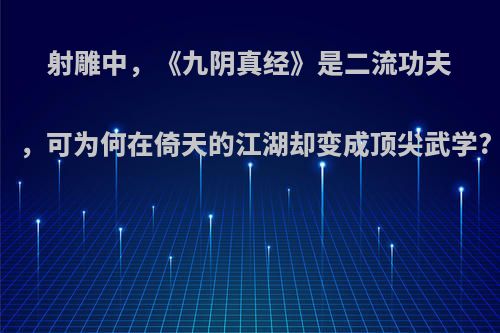 射雕中，《九阴真经》是二流功夫，可为何在倚天的江湖却变成顶尖武学?