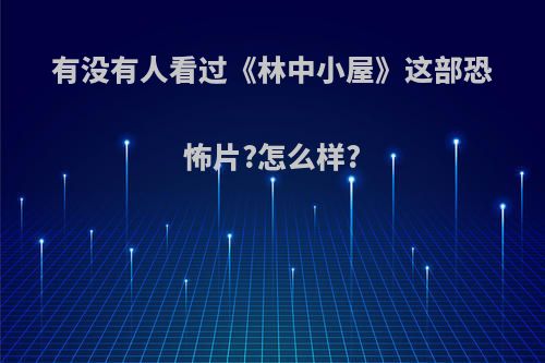 有没有人看过《林中小屋》这部恐怖片?怎么样?