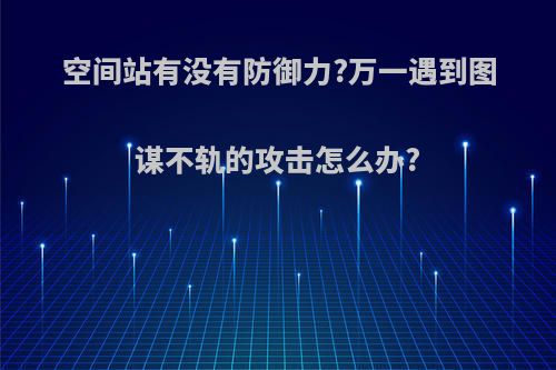 空间站有没有防御力?万一遇到图谋不轨的攻击怎么办?