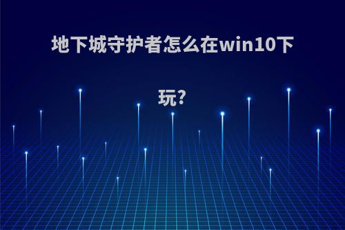 地下城守护者怎么在win10下玩?