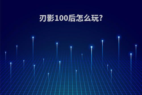 刃影100后怎么玩?