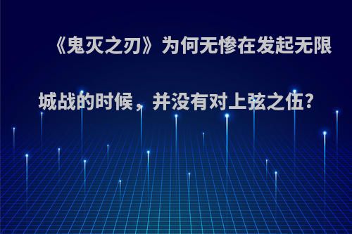 《鬼灭之刃》为何无惨在发起无限城战的时候，并没有对上弦之伍?